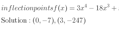 The inflection points of f(x)=3x^4-18x^3+x-7 are (0,-7),(3,-247)